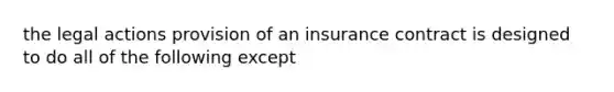 the legal actions provision of an insurance contract is designed to do all of the following except