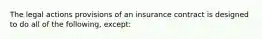 The legal actions provisions of an insurance contract is designed to do all of the following, except: