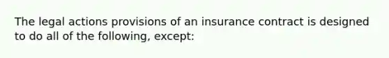 The legal actions provisions of an insurance contract is designed to do all of the following, except: