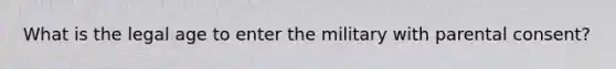 What is the legal age to enter the military with parental consent?