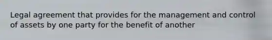 Legal agreement that provides for the management and control of assets by one party for the benefit of another