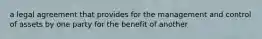 a legal agreement that provides for the management and control of assets by one party for the benefit of another