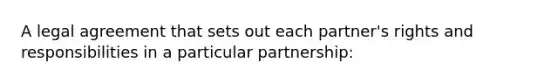 A legal agreement that sets out each partner's rights and responsibilities in a particular partnership: