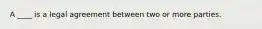 A ____ is a legal agreement between two or more parties.