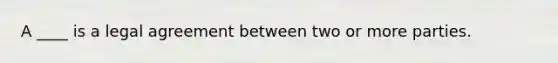 A ____ is a legal agreement between two or more parties.