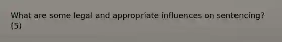 What are some legal and appropriate influences on sentencing? (5)