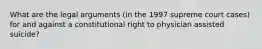 What are the legal arguments (in the 1997 supreme court cases) for and against a constitutional right to physician assisted suicide?