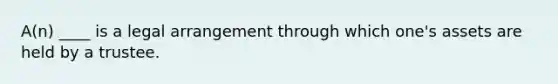 A(n) ____ is a legal arrangement through which one's assets are held by a trustee.