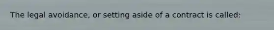 The legal avoidance, or setting aside of a contract is called: