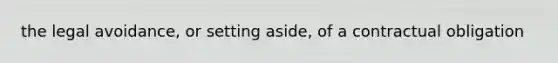 the legal avoidance, or setting aside, of a contractual obligation