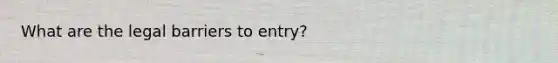 What are the legal barriers to entry?