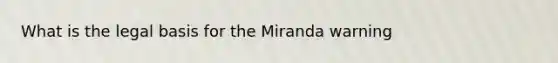 What is the legal basis for the Miranda warning