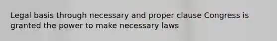 Legal basis through necessary and proper clause Congress is granted the power to make necessary laws