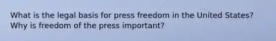 What is the legal basis for press freedom in the United States? Why is freedom of the press important?