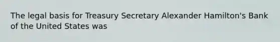 The legal basis for Treasury Secretary Alexander Hamilton's Bank of the United States was