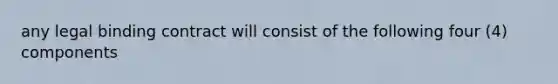 any legal binding contract will consist of the following four (4) components