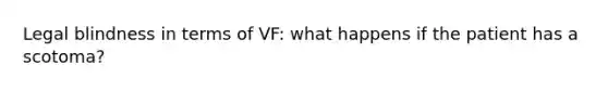 Legal blindness in terms of VF: what happens if the patient has a scotoma?