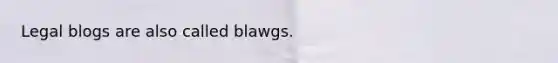 Legal blogs are also called blawgs.