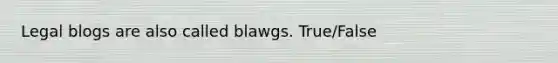 Legal blogs are also called blawgs. True/False