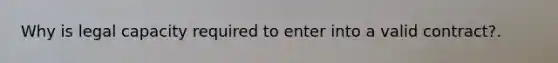 Why is legal capacity required to enter into a valid contract?.