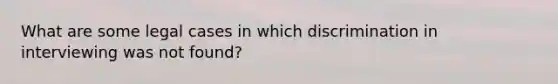 What are some legal cases in which discrimination in interviewing was not found?