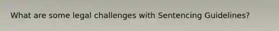 What are some legal challenges with Sentencing Guidelines?