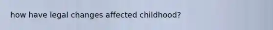 how have legal changes affected childhood?