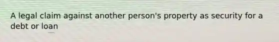 A legal claim against another person's property as security for a debt or loan