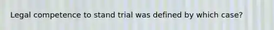 Legal competence to stand trial was defined by which case?