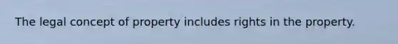 The legal concept of property includes rights in the property.