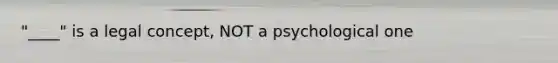 "____" is a legal concept, NOT a psychological one