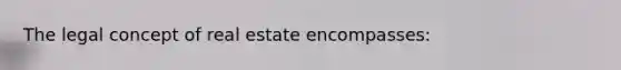 The legal concept of real estate encompasses: