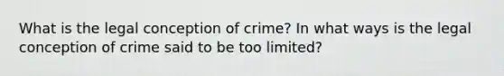 What is the legal conception of crime? In what ways is the legal conception of crime said to be too limited?