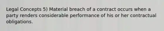 Legal Concepts 5) Material breach of a contract occurs when a party renders considerable performance of his or her contractual obligations.