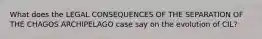 What does the LEGAL CONSEQUENCES OF THE SEPARATION OF THE CHAGOS ARCHIPELAGO case say on the evolution of CIL?