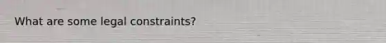 What are some legal constraints?