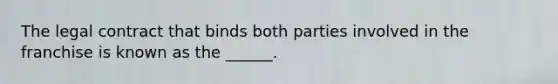 The legal contract that binds both parties involved in the franchise is known as the ______.