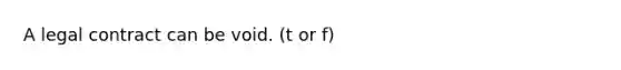 A legal contract can be void. (t or f)