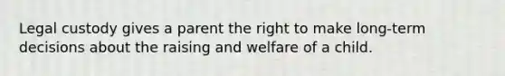 Legal custody gives a parent the right to make long-term decisions about the raising and welfare of a child.