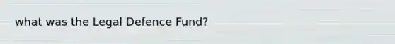 what was the Legal Defence Fund?