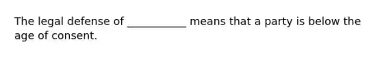 The legal defense of ___________ means that a party is below the age of consent.