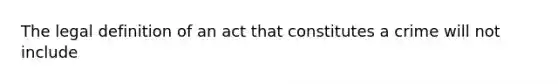 The legal definition of an act that constitutes a crime will not include