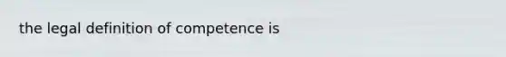 the legal definition of competence is