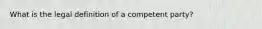 What is the legal definition of a competent party?