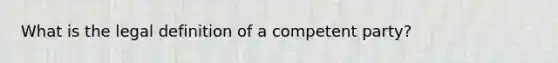 What is the legal definition of a competent party?