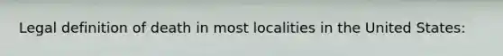 Legal definition of death in most localities in the United States: