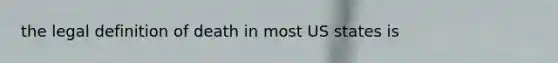 the legal definition of death in most US states is