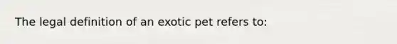 The legal definition of an exotic pet refers to: