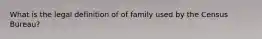 What is the legal definition of of family used by the Census Bureau?