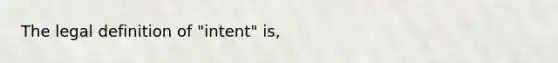 The legal definition of "intent" is,